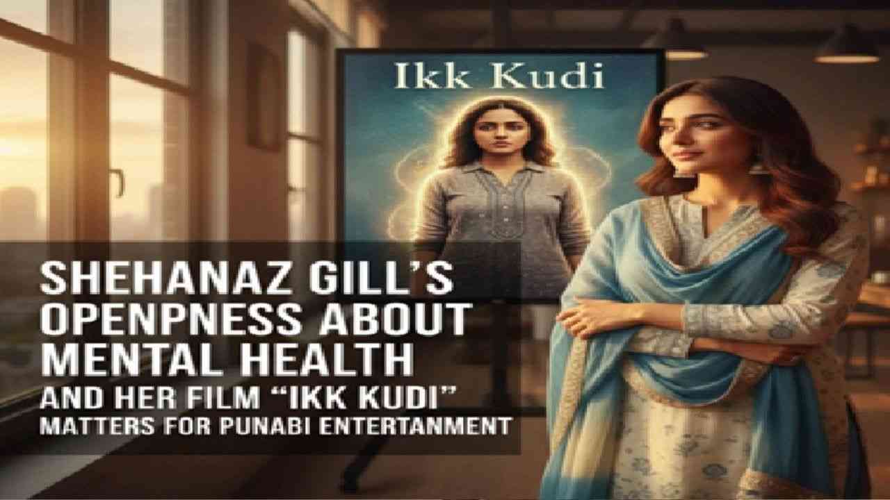 ਸ਼ਹਿਨਾਜ਼ ਗਿੱਲ ਆਪਣੀ ਮਾਨਸਿਕ ਸਿਹਤ ਨੂੰ ਲੈ ਕੇ ਖੁੱਲ੍ਹ ਕੇ ਕਰਦੀ ਹੈ ਗੱਲਬਾਤ, ਜਾਣੋ ਉਸਦੀ ਫ਼ਿਲਮ “ਇੱਕ ਕੁੜੀ” ਕੀ ਰੱਖਦੀ ਹੈ ਮਾਇਨੇ