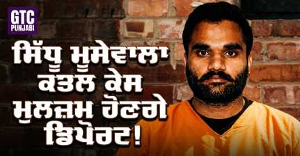 ਪੰਜਾਬੀ ਗਾਇਕ ਸਿੱਧੂ ਮੂਸੇਵਾਲਾ  ਕਤਲ ਦੇ ਮੁਲਜ਼ਮ ਹੋਣਗੇ ਡਿਪੋਰਟ, 32 ਜਣਿਆਂ ਨੂੰ ਦੇਸ਼ ਭੇਜਣ ਦੇ ਆਦੇਸ਼ ਜਾਰੀ